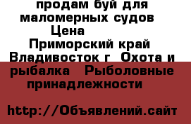 продам буй для маломерных судов › Цена ­ 3 500 - Приморский край, Владивосток г. Охота и рыбалка » Рыболовные принадлежности   